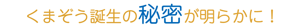 くまぞう誕生の秘密が明らかに!